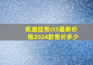 凯迪拉克ct5最新价格2024款售价多少