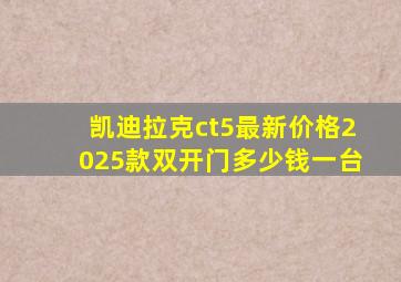 凯迪拉克ct5最新价格2025款双开门多少钱一台