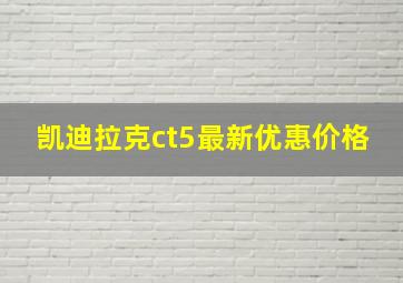 凯迪拉克ct5最新优惠价格