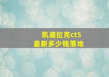 凯迪拉克ct5最新多少钱落地