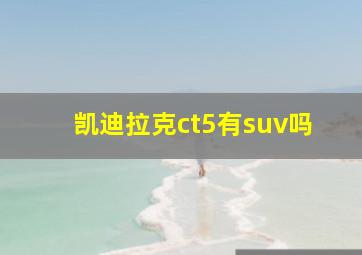 凯迪拉克ct5有suv吗