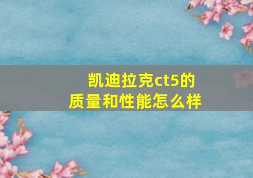 凯迪拉克ct5的质量和性能怎么样