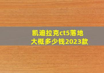 凯迪拉克ct5落地大概多少钱2023款