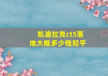 凯迪拉克ct5落地大概多少钱知乎