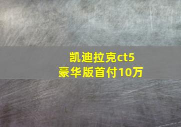 凯迪拉克ct5豪华版首付10万