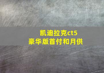 凯迪拉克ct5豪华版首付和月供