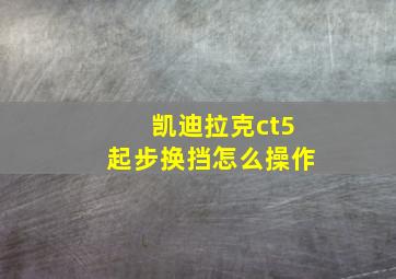 凯迪拉克ct5起步换挡怎么操作