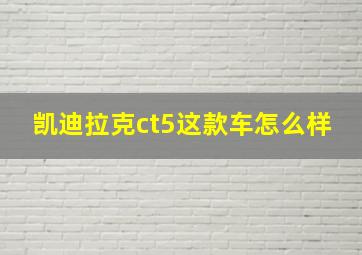 凯迪拉克ct5这款车怎么样