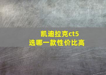 凯迪拉克ct5选哪一款性价比高