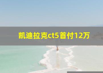 凯迪拉克ct5首付12万