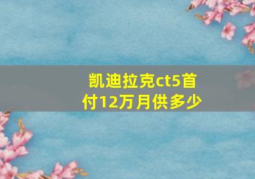 凯迪拉克ct5首付12万月供多少