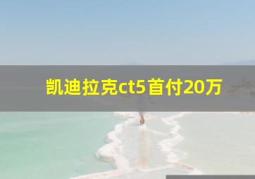 凯迪拉克ct5首付20万