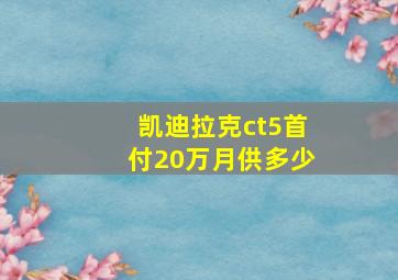 凯迪拉克ct5首付20万月供多少