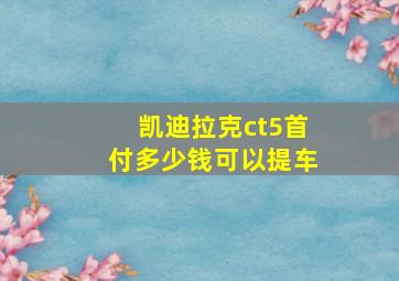 凯迪拉克ct5首付多少钱可以提车