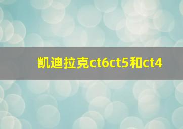 凯迪拉克ct6ct5和ct4