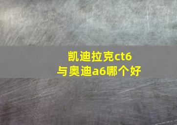 凯迪拉克ct6与奥迪a6哪个好