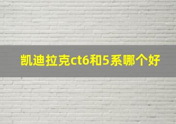 凯迪拉克ct6和5系哪个好