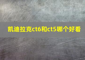 凯迪拉克ct6和ct5哪个好看