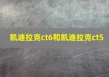 凯迪拉克ct6和凯迪拉克ct5