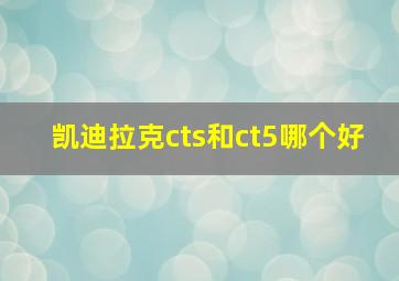 凯迪拉克cts和ct5哪个好