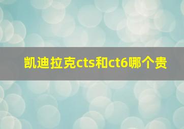 凯迪拉克cts和ct6哪个贵