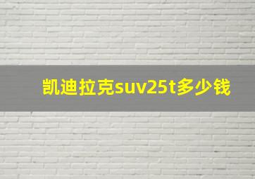 凯迪拉克suv25t多少钱