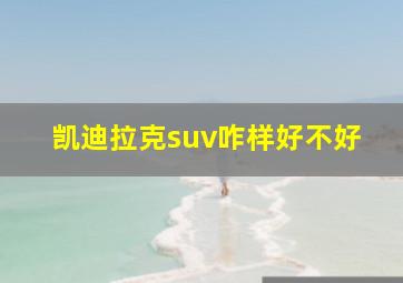 凯迪拉克suv咋样好不好