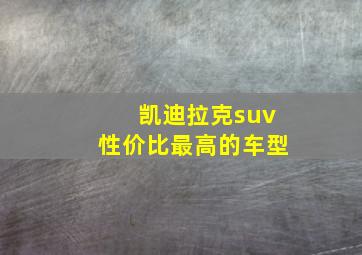 凯迪拉克suv性价比最高的车型