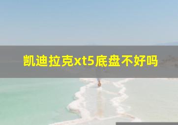 凯迪拉克xt5底盘不好吗