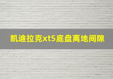 凯迪拉克xt5底盘离地间隙