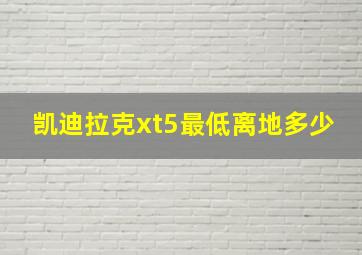 凯迪拉克xt5最低离地多少