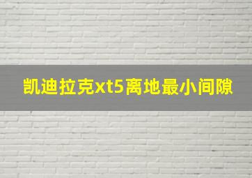 凯迪拉克xt5离地最小间隙