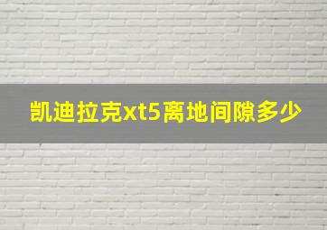 凯迪拉克xt5离地间隙多少