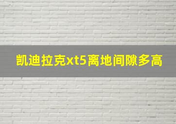 凯迪拉克xt5离地间隙多高