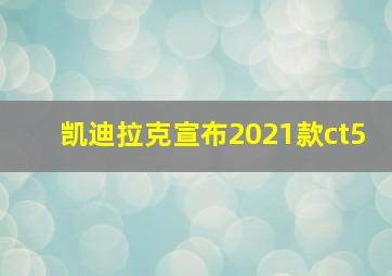 凯迪拉克宣布2021款ct5