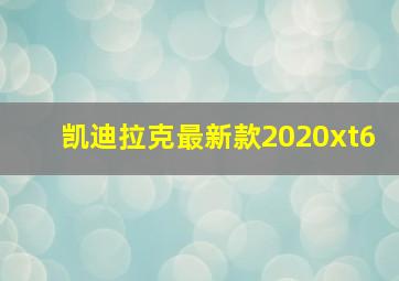 凯迪拉克最新款2020xt6