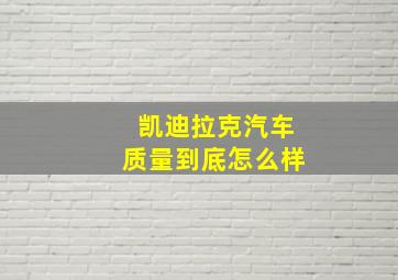 凯迪拉克汽车质量到底怎么样