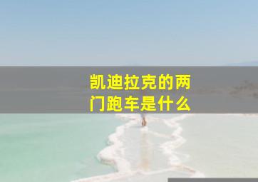 凯迪拉克的两门跑车是什么