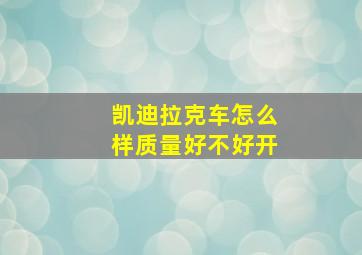 凯迪拉克车怎么样质量好不好开