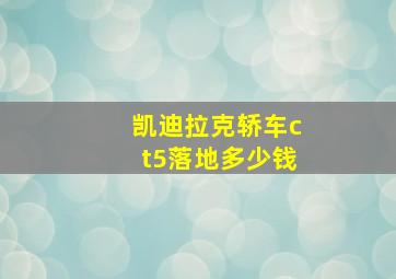 凯迪拉克轿车ct5落地多少钱