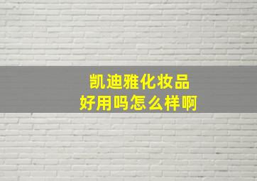 凯迪雅化妆品好用吗怎么样啊