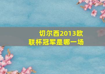 切尔西2013欧联杯冠军是哪一场