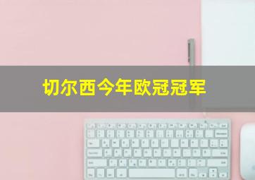 切尔西今年欧冠冠军