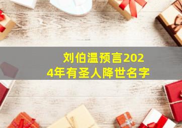 刘伯温预言2024年有圣人降世名字