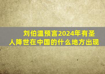 刘伯温预言2024年有圣人降世在中国的什么地方出现