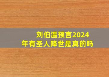 刘伯温预言2024年有圣人降世是真的吗