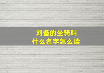 刘备的坐骑叫什么名字怎么读