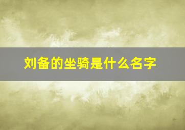 刘备的坐骑是什么名字