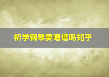 初学钢琴要唱谱吗知乎