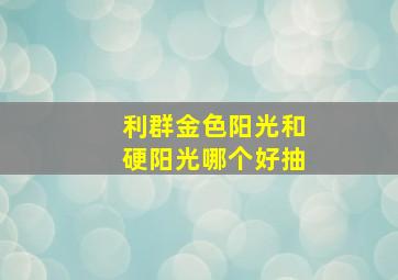 利群金色阳光和硬阳光哪个好抽